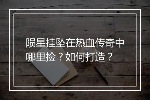陨星挂坠在热血传奇中哪里捡？如何打造？