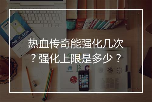 热血传奇能强化几次？强化上限是多少？