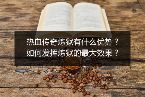 热血传奇炼狱有什么优势？如何发挥炼狱的最大效果？