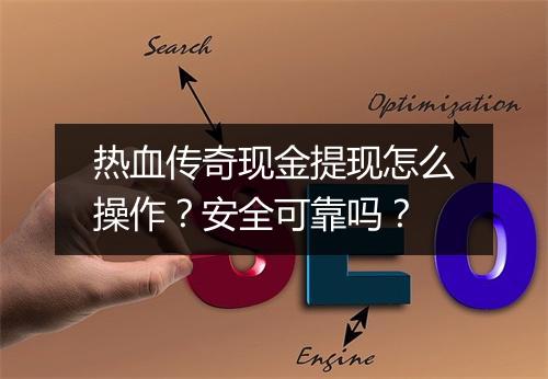 热血传奇现金提现怎么操作？安全可靠吗？