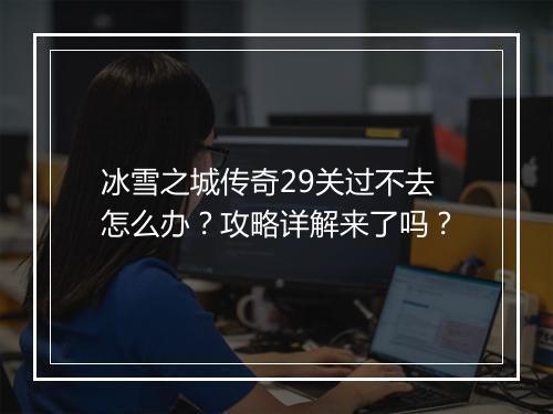 冰雪之城传奇29关过不去怎么办？攻略详解来了吗？