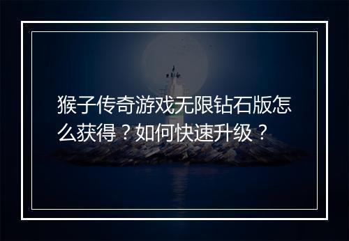 猴子传奇游戏无限钻石版怎么获得？如何快速升级？