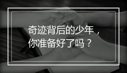 奇迹背后的少年，你准备好了吗？