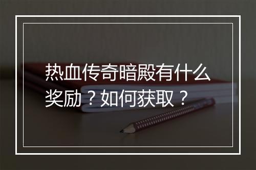 热血传奇暗殿有什么奖励？如何获取？