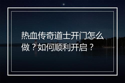 热血传奇道士开门怎么做？如何顺利开启？