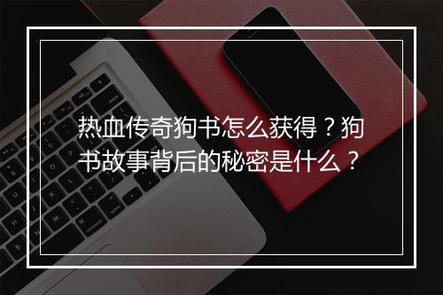 热血传奇狗书怎么获得？狗书故事背后的秘密是什么？