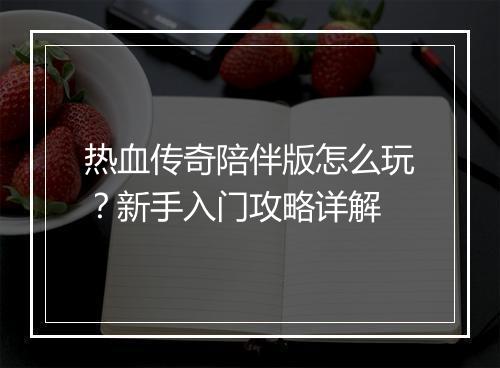热血传奇陪伴版怎么玩？新手入门攻略详解