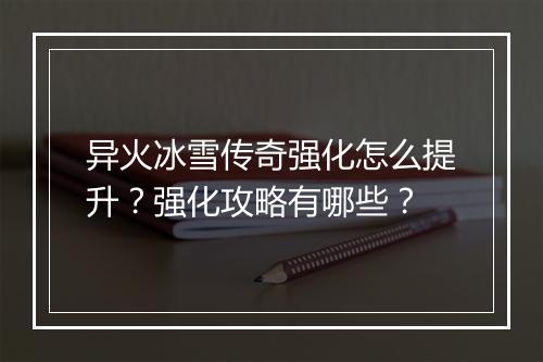 异火冰雪传奇强化怎么提升？强化攻略有哪些？