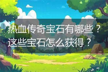 热血传奇宝石有哪些？这些宝石怎么获得？