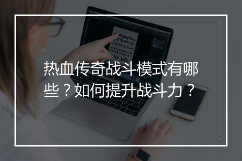 热血传奇战斗模式有哪些？如何提升战斗力？