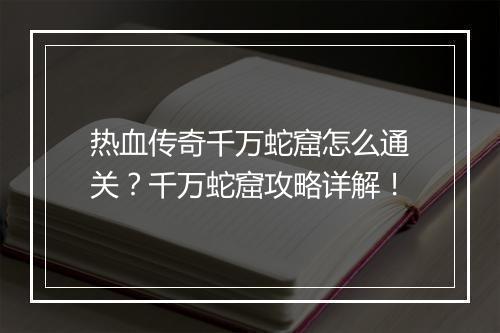 热血传奇千万蛇窟怎么通关？千万蛇窟攻略详解！