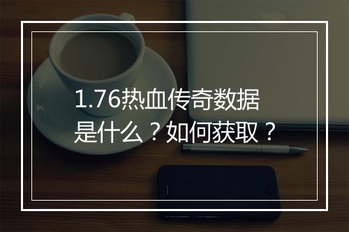 1.76热血传奇数据是什么？如何获取？
