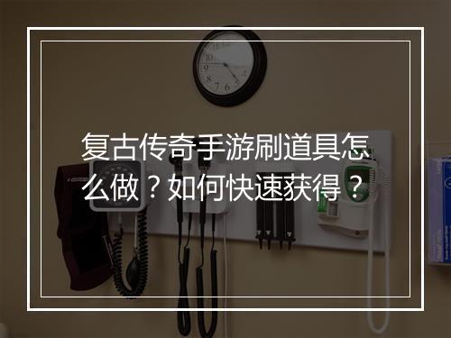 复古传奇手游刷道具怎么做？如何快速获得？