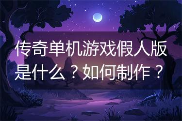 传奇单机游戏假人版是什么？如何制作？