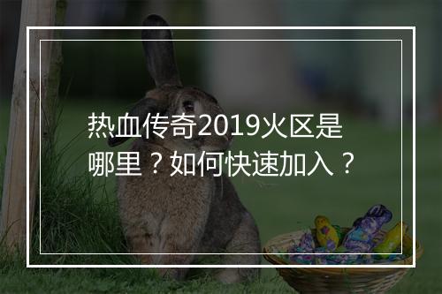 热血传奇2019火区是哪里？如何快速加入？