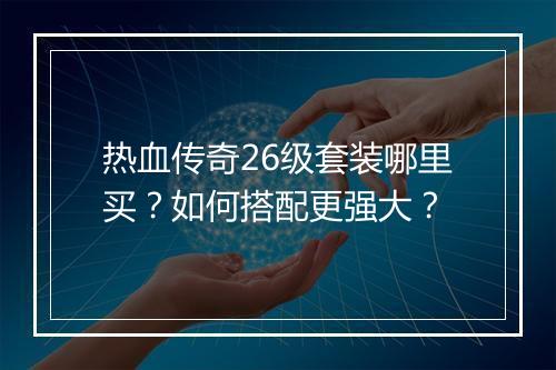 热血传奇26级套装哪里买？如何搭配更强大？