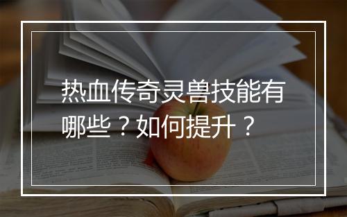 热血传奇灵兽技能有哪些？如何提升？