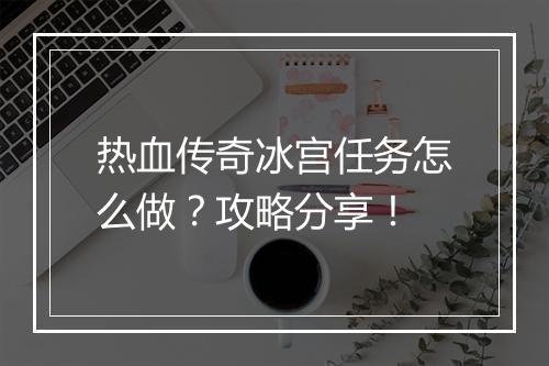 热血传奇冰宫任务怎么做？攻略分享！