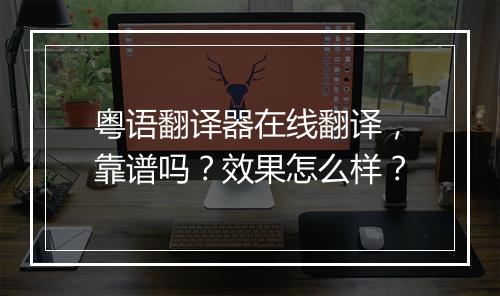 粤语翻译器在线翻译，靠谱吗？效果怎么样？