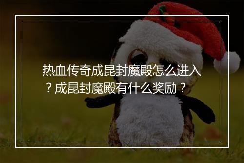 热血传奇成昆封魔殿怎么进入？成昆封魔殿有什么奖励？