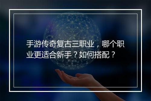 手游传奇复古三职业，哪个职业更适合新手？如何搭配？