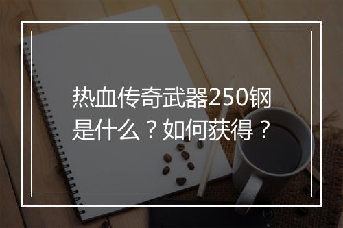 热血传奇武器250钢是什么？如何获得？