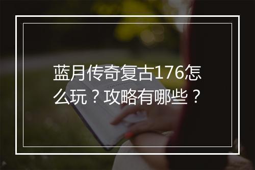 蓝月传奇复古176怎么玩？攻略有哪些？