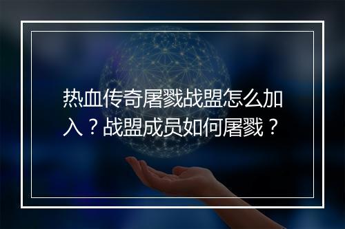 热血传奇屠戮战盟怎么加入？战盟成员如何屠戮？