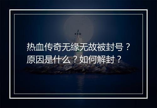 热血传奇无缘无故被封号？原因是什么？如何解封？