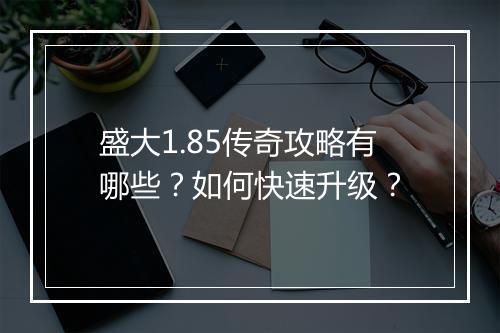 盛大1.85传奇攻略有哪些？如何快速升级？