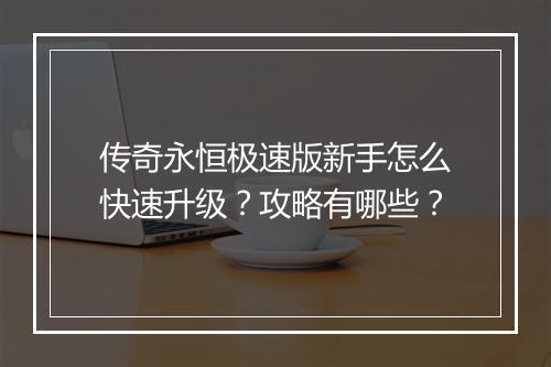传奇永恒极速版新手怎么快速升级？攻略有哪些？