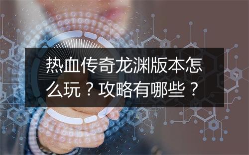热血传奇龙渊版本怎么玩？攻略有哪些？