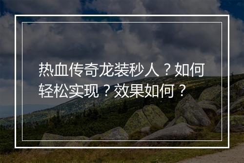 热血传奇龙装秒人？如何轻松实现？效果如何？