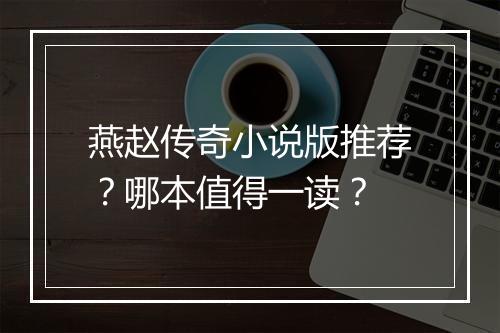 燕赵传奇小说版推荐？哪本值得一读？