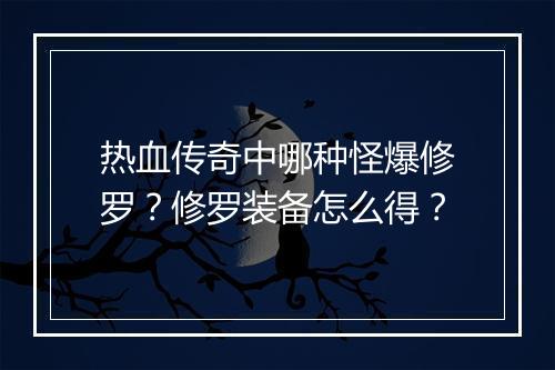 热血传奇中哪种怪爆修罗？修罗装备怎么得？