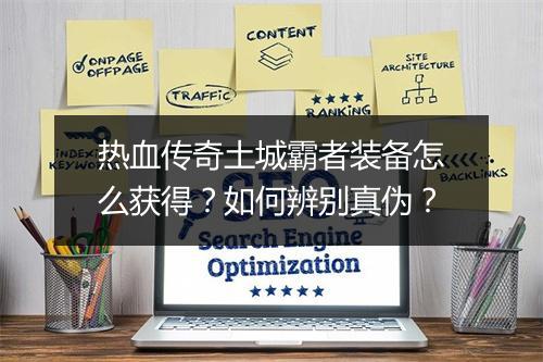 热血传奇土城霸者装备怎么获得？如何辨别真伪？