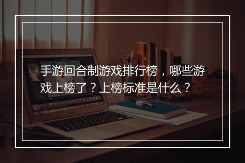 手游回合制游戏排行榜，哪些游戏上榜了？上榜标准是什么？