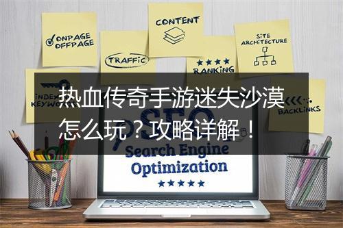 热血传奇手游迷失沙漠怎么玩？攻略详解！