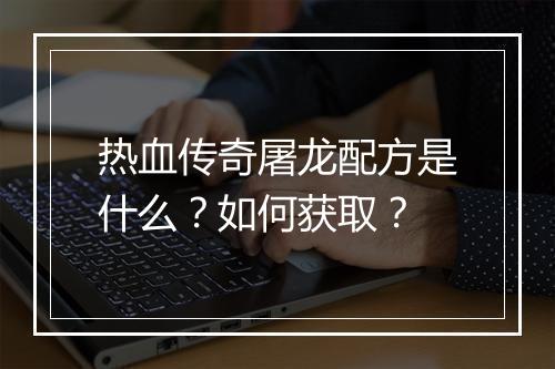 热血传奇屠龙配方是什么？如何获取？