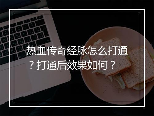 热血传奇经脉怎么打通？打通后效果如何？