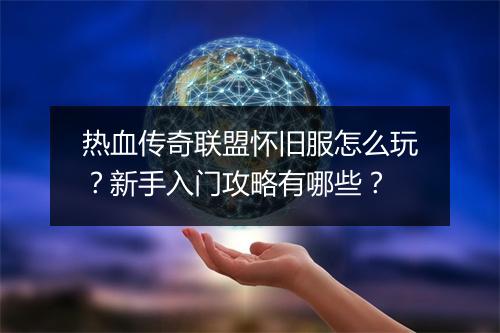 热血传奇联盟怀旧服怎么玩？新手入门攻略有哪些？