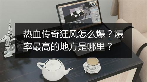 热血传奇狂风怎么爆？爆率最高的地方是哪里？
