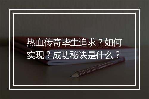 热血传奇毕生追求？如何实现？成功秘诀是什么？