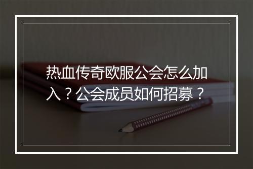 热血传奇欧服公会怎么加入？公会成员如何招募？