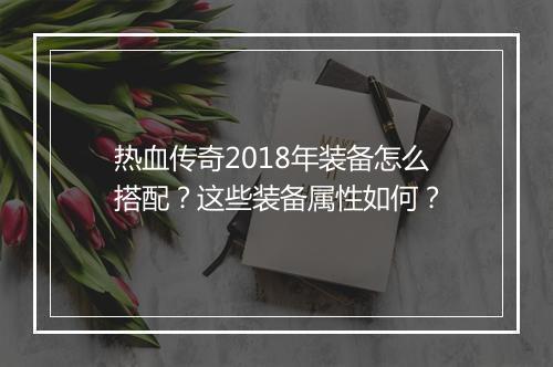 热血传奇2018年装备怎么搭配？这些装备属性如何？