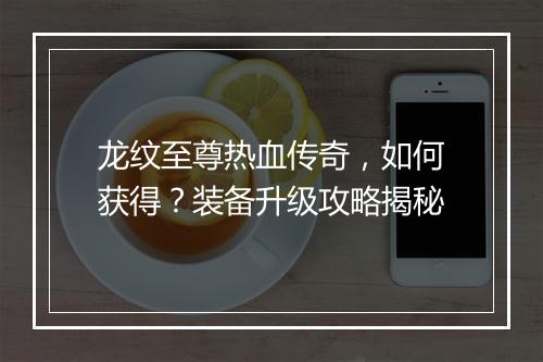 龙纹至尊热血传奇，如何获得？装备升级攻略揭秘