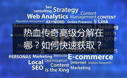 热血传奇高级分解在哪？如何快速获取？