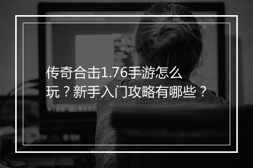传奇合击1.76手游怎么玩？新手入门攻略有哪些？