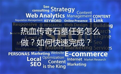 热血传奇石墓任务怎么做？如何快速完成？