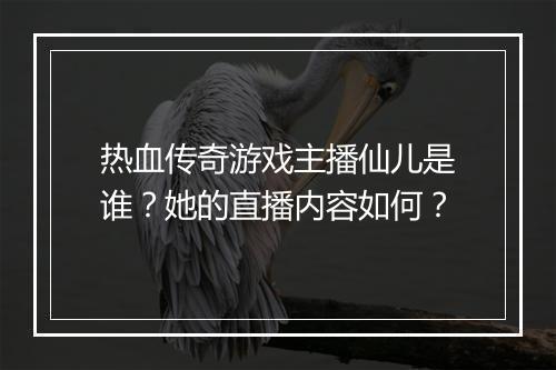 热血传奇游戏主播仙儿是谁？她的直播内容如何？